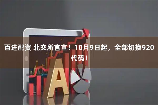 百进配资 北交所官宣！10月9日起，全部切换920代码！