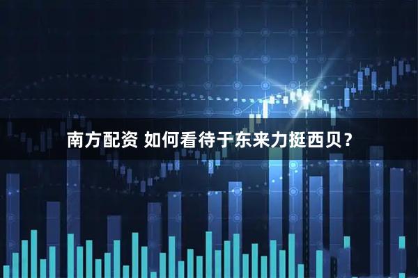 南方配资 如何看待于东来力挺西贝？