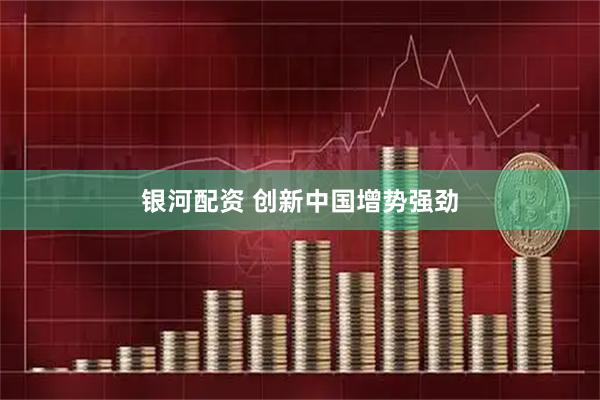 银河配资 创新中国增势强劲
