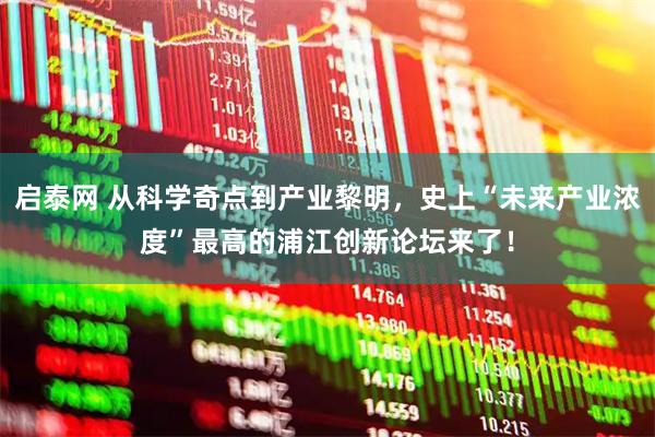 启泰网 从科学奇点到产业黎明，史上“未来产业浓度”最高的浦江创新论坛来了！