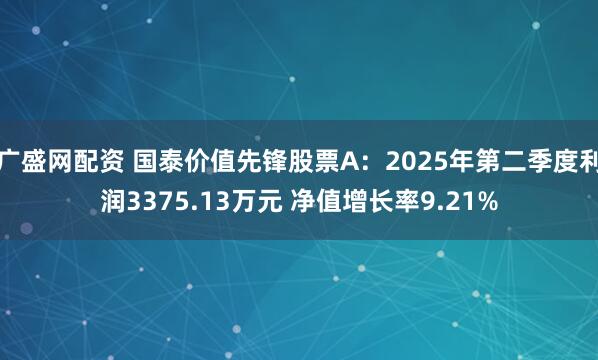 广盛网配资 国泰价值先锋股票A:2025年第二季度利润3375.13万元 净值增长率9.21%